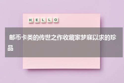  邮币卡类的传世之作收藏家梦寐以求的珍品