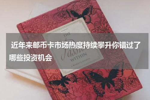  近年来邮币卡市场热度持续攀升你错过了哪些投资机会