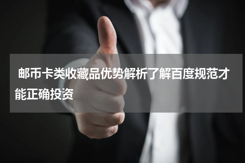  邮币卡类收藏品优势解析了解百度规范才能正确投资
