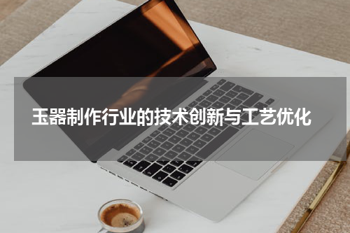  玉器制作行业的技术创新与工艺优化