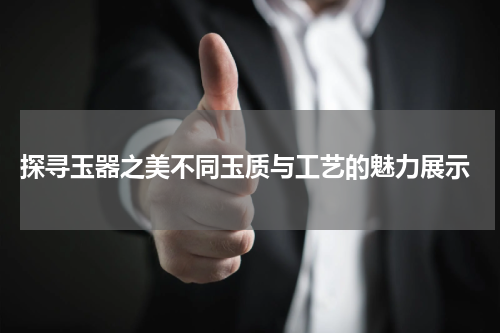  探寻玉器之美不同玉质与工艺的魅力展示