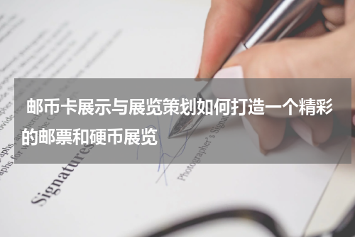  邮币卡展示与展览策划如何打造一个精彩的邮票和硬币展览