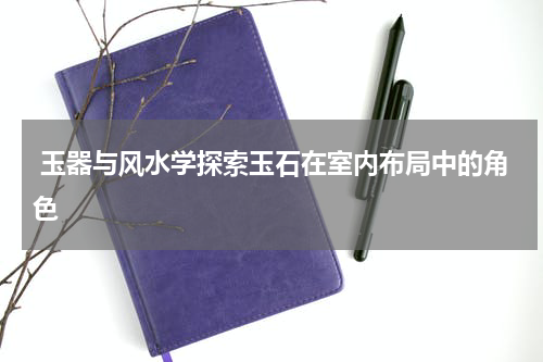  玉器与风水学探索玉石在室内布局中的角色