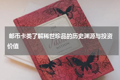 邮币卡类了解稀世珍品的历史渊源与投资价值