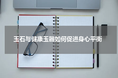  玉石与健康玉器如何促进身心平衡