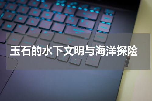  玉石的水下文明与海洋探险