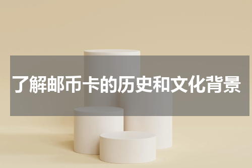 了解邮币卡的历史和文化背景