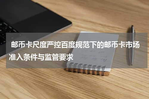  邮币卡尺度严控百度规范下的邮币卡市场准入条件与监管要求