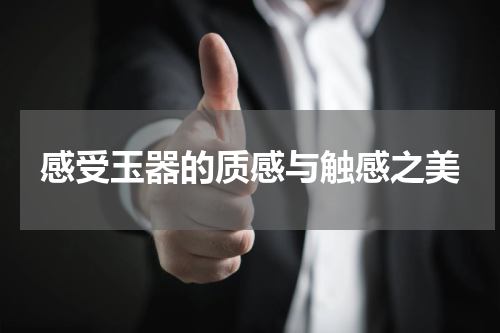 感受玉器的质感与触感之美