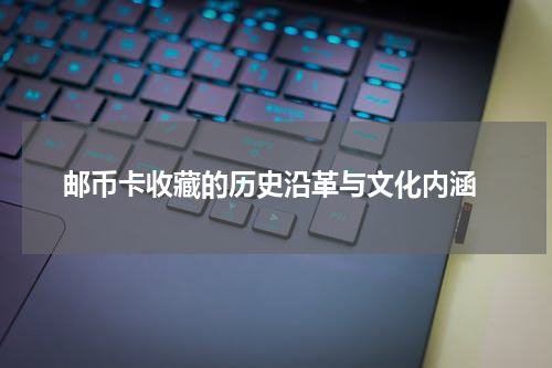  邮币卡收藏的历史沿革与文化内涵