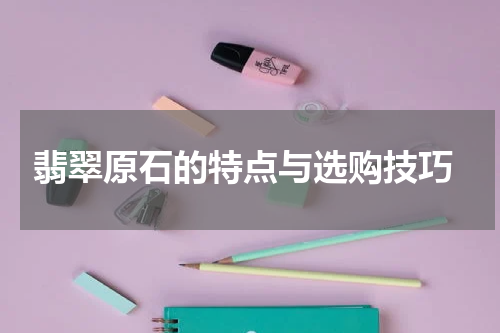  翡翠原石的特点与选购技巧