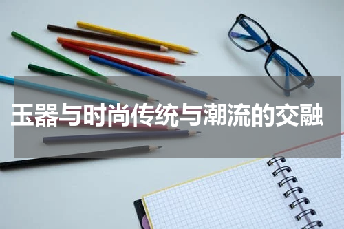  玉器与时尚传统与潮流的交融