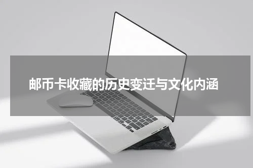  邮币卡收藏的历史变迁与文化内涵