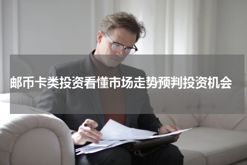  邮币卡类投资看懂市场走势预判投资机会