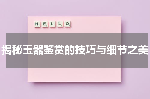 揭秘玉器鉴赏的技巧与细节之美