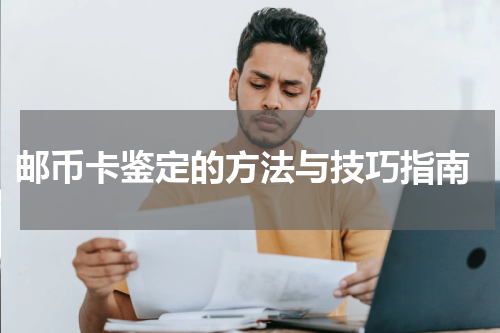  邮币卡鉴定的方法与技巧指南