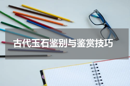  古代玉石鉴别与鉴赏技巧