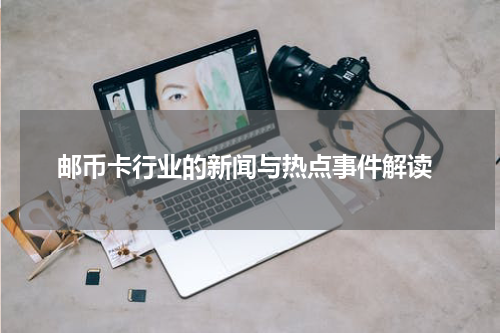  邮币卡行业的新闻与热点事件解读