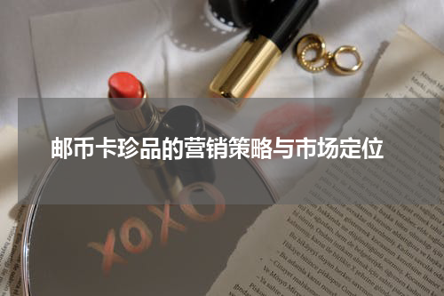  邮币卡珍品的营销策略与市场定位