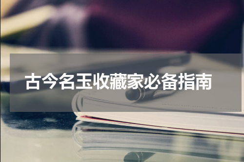  古今名玉收藏家必备指南