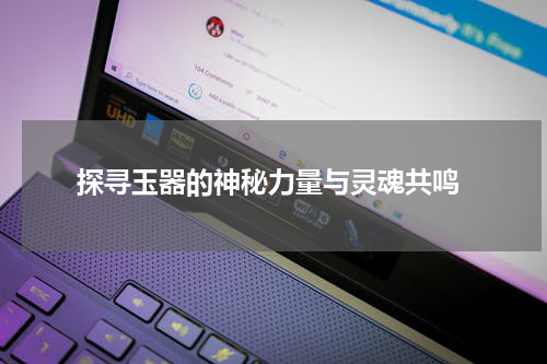  探寻玉器的神秘力量与灵魂共鸣