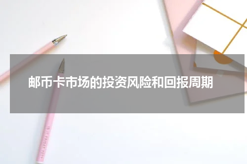  邮币卡市场的投资风险和回报周期