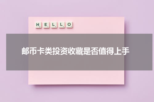  邮币卡类投资收藏是否值得上手