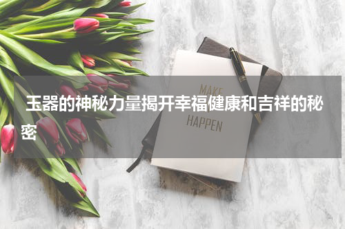  玉器的神秘力量揭开幸福健康和吉祥的秘密