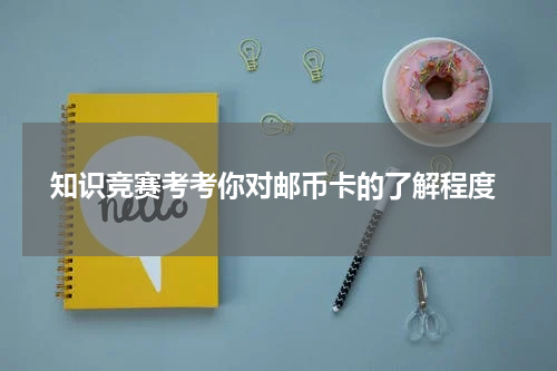  知识竞赛考考你对邮币卡的了解程度