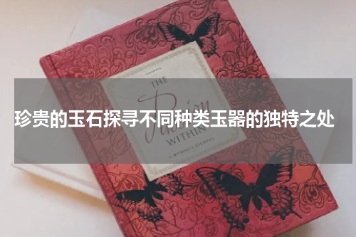  珍贵的玉石探寻不同种类玉器的独特之处
