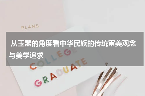  从玉器的角度看中华民族的传统审美观念与美学追求