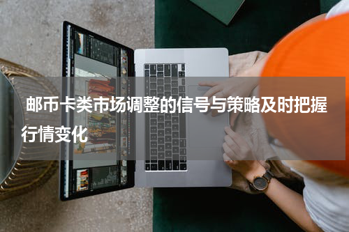  邮币卡类市场调整的信号与策略及时把握行情变化