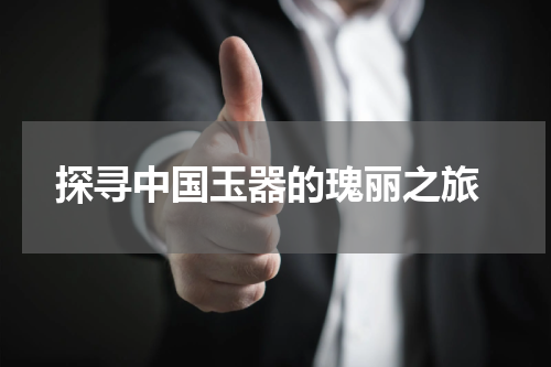  探寻中国玉器的瑰丽之旅