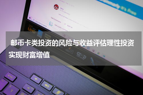  邮币卡类投资的风险与收益评估理性投资实现财富增值