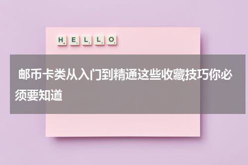  邮币卡类从入门到精通这些收藏技巧你必须要知道