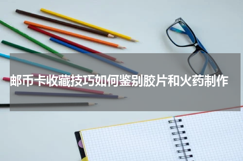 邮币卡收藏技巧如何鉴别胶片和火药制作