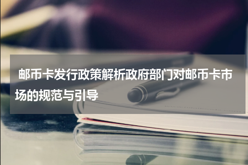  邮币卡发行政策解析政府部门对邮币卡市场的规范与引导