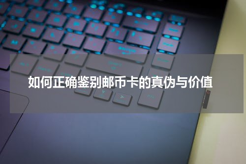  如何正确鉴别邮币卡的真伪与价值