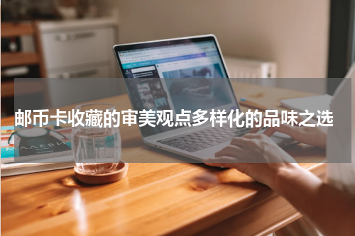  邮币卡收藏的审美观点多样化的品味之选
