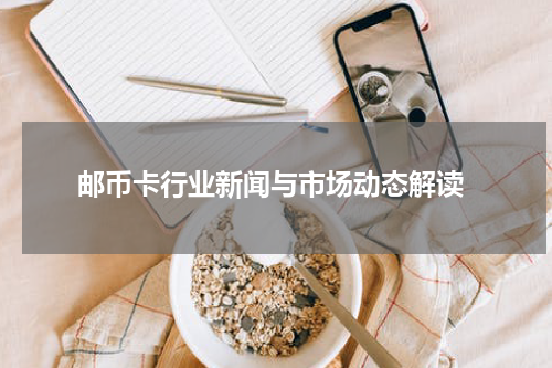  邮币卡行业新闻与市场动态解读