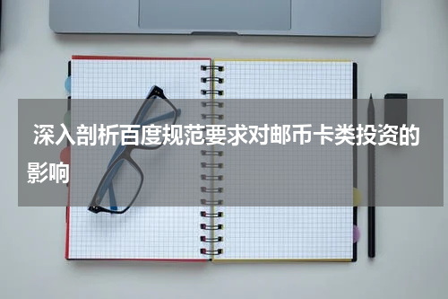  深入剖析百度规范要求对邮币卡类投资的影响