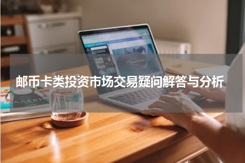  邮币卡类投资市场交易疑问解答与分析