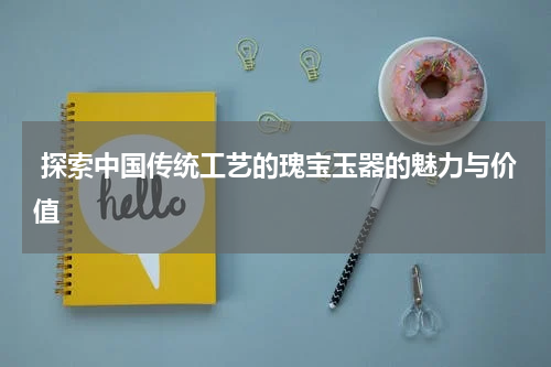  探索中国传统工艺的瑰宝玉器的魅力与价值