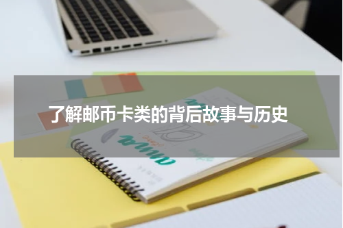  了解邮币卡类的背后故事与历史