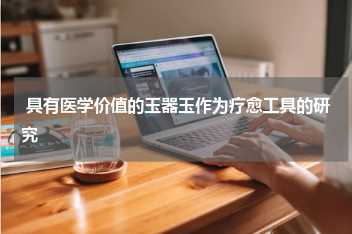  具有医学价值的玉器玉作为疗愈工具的研究