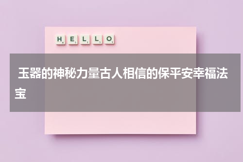  玉器的神秘力量古人相信的保平安幸福法宝