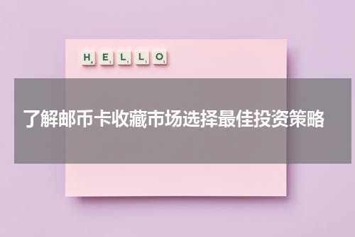  了解邮币卡收藏市场选择最佳投资策略
