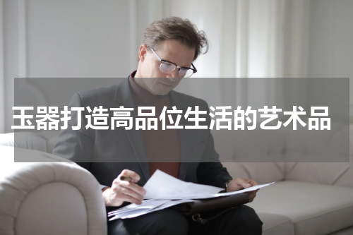  玉器打造高品位生活的艺术品