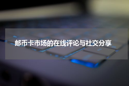  邮币卡市场的在线评论与社交分享