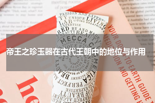  帝王之珍玉器在古代王朝中的地位与作用